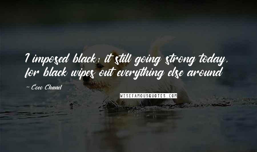 Coco Chanel Quotes: I imposed black; it still going strong today, for black wipes out everything else around