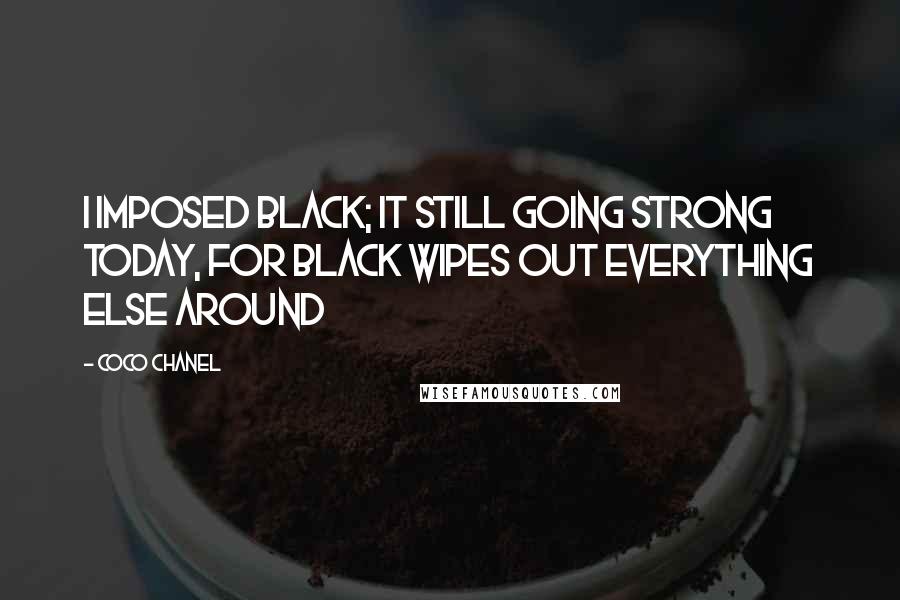 Coco Chanel Quotes: I imposed black; it still going strong today, for black wipes out everything else around