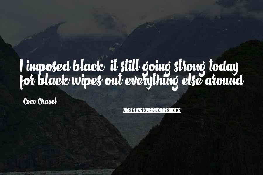 Coco Chanel Quotes: I imposed black; it still going strong today, for black wipes out everything else around