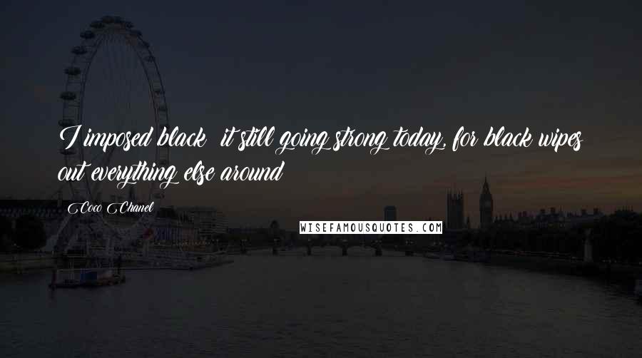 Coco Chanel Quotes: I imposed black; it still going strong today, for black wipes out everything else around