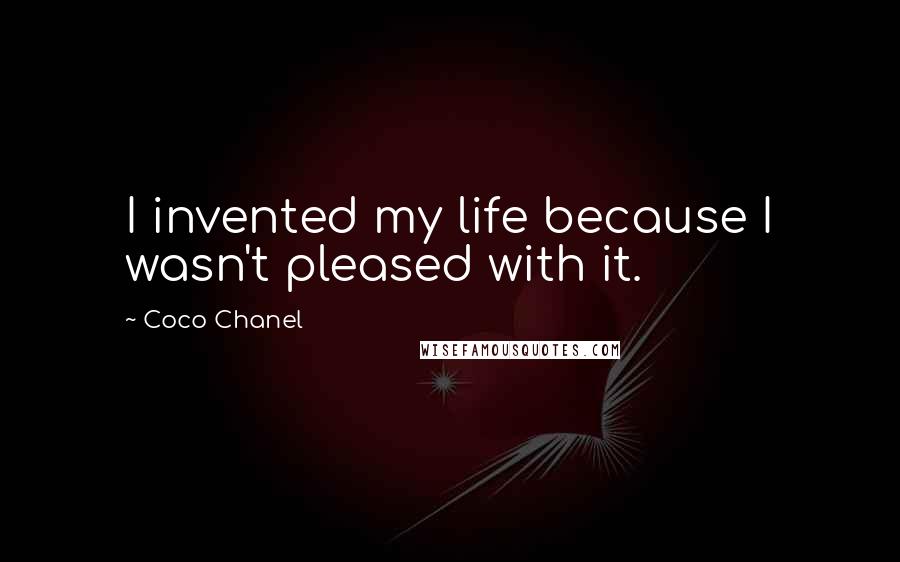 Coco Chanel Quotes: I invented my life because I wasn't pleased with it.