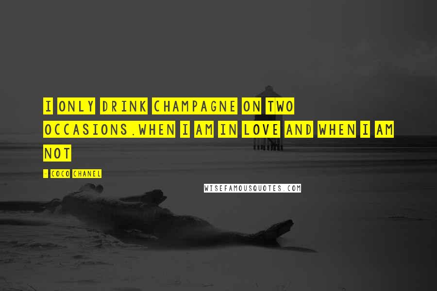 Coco Chanel Quotes: I only drink champagne on two occasions.When I am in love and when I am not