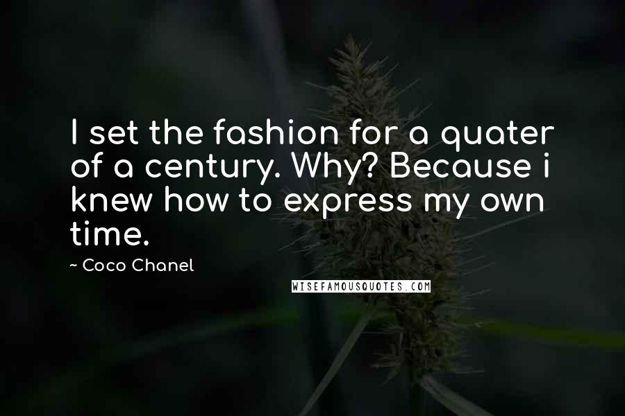 Coco Chanel Quotes: I set the fashion for a quater of a century. Why? Because i knew how to express my own time.