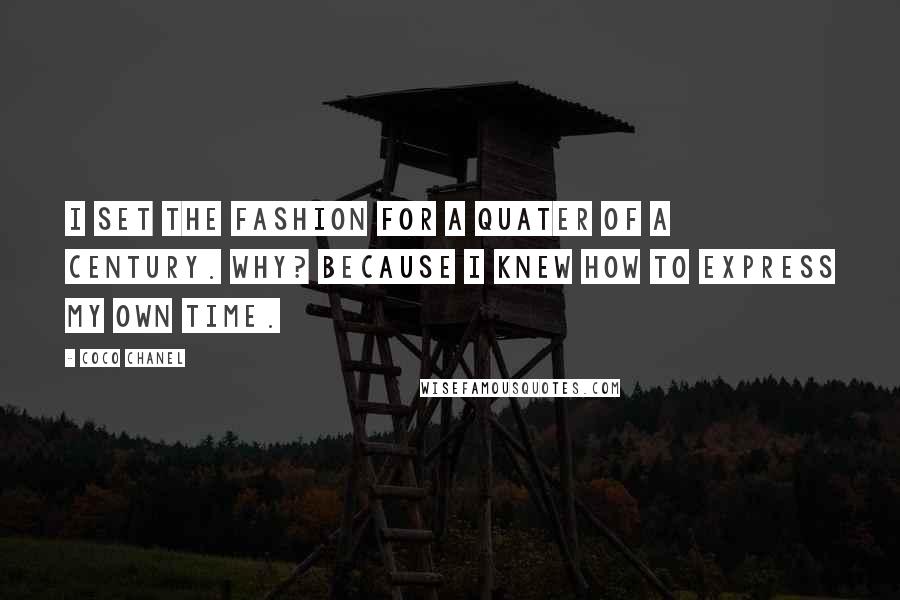 Coco Chanel Quotes: I set the fashion for a quater of a century. Why? Because i knew how to express my own time.