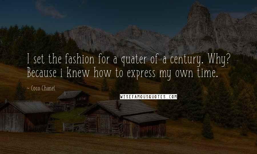 Coco Chanel Quotes: I set the fashion for a quater of a century. Why? Because i knew how to express my own time.