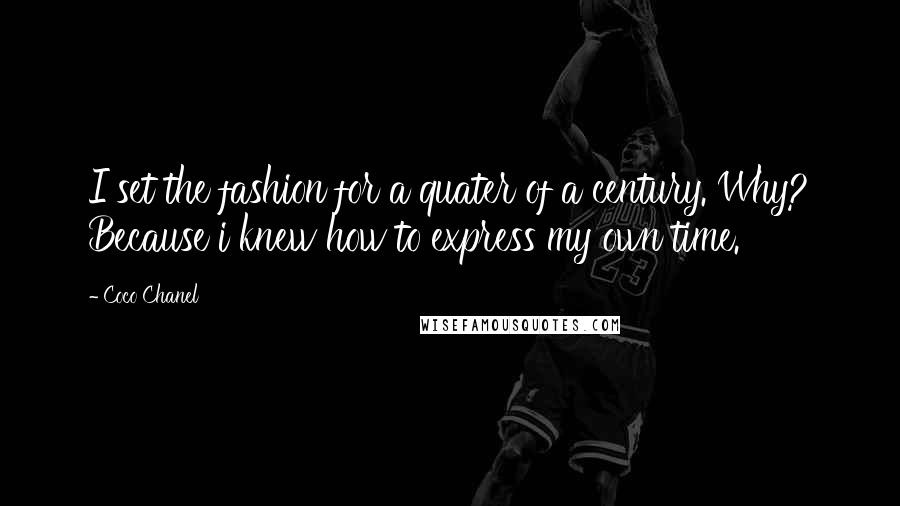 Coco Chanel Quotes: I set the fashion for a quater of a century. Why? Because i knew how to express my own time.