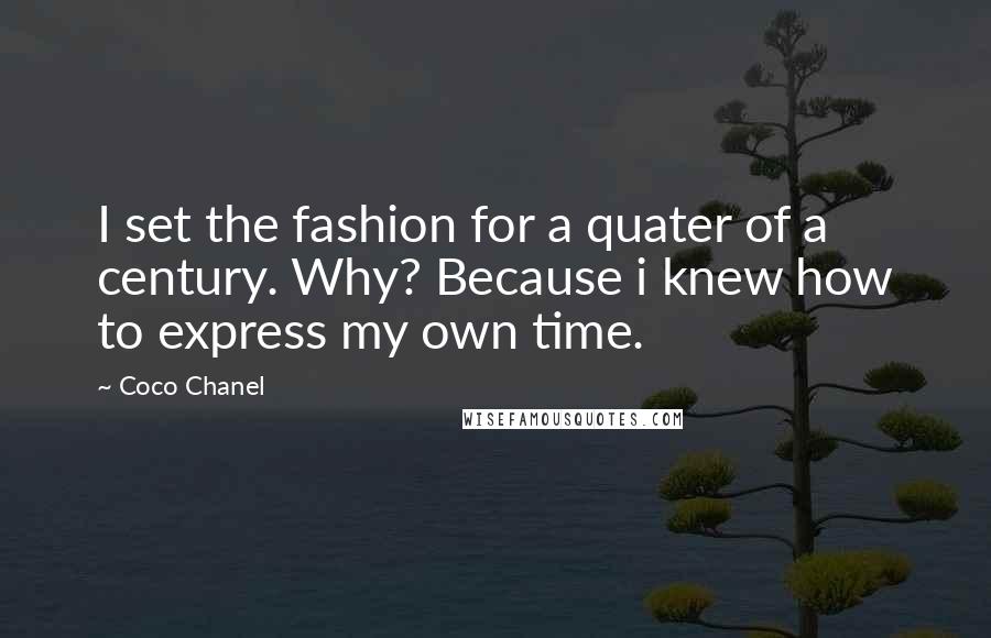 Coco Chanel Quotes: I set the fashion for a quater of a century. Why? Because i knew how to express my own time.