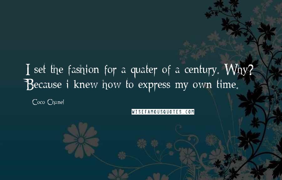 Coco Chanel Quotes: I set the fashion for a quater of a century. Why? Because i knew how to express my own time.