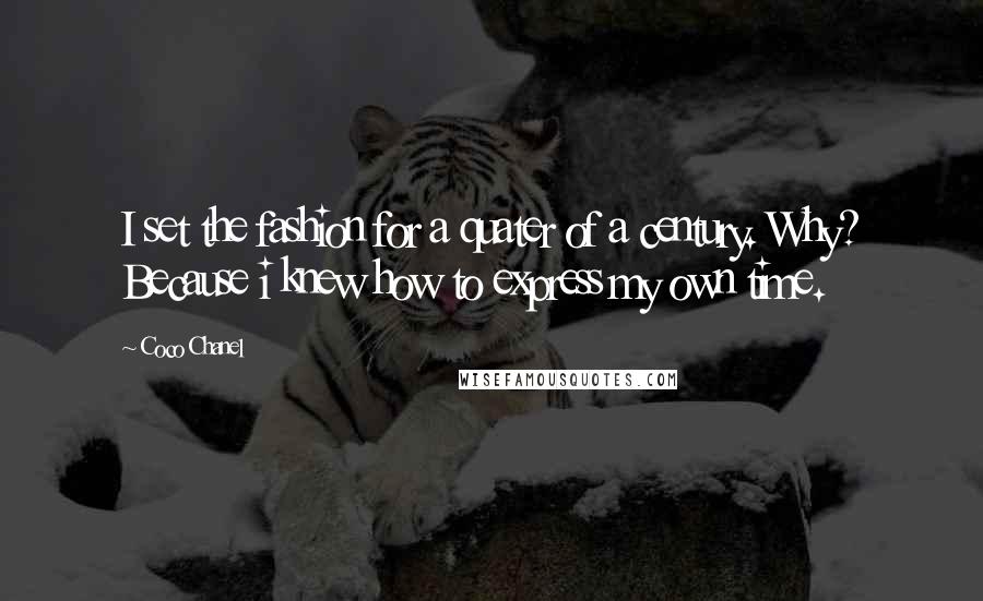 Coco Chanel Quotes: I set the fashion for a quater of a century. Why? Because i knew how to express my own time.