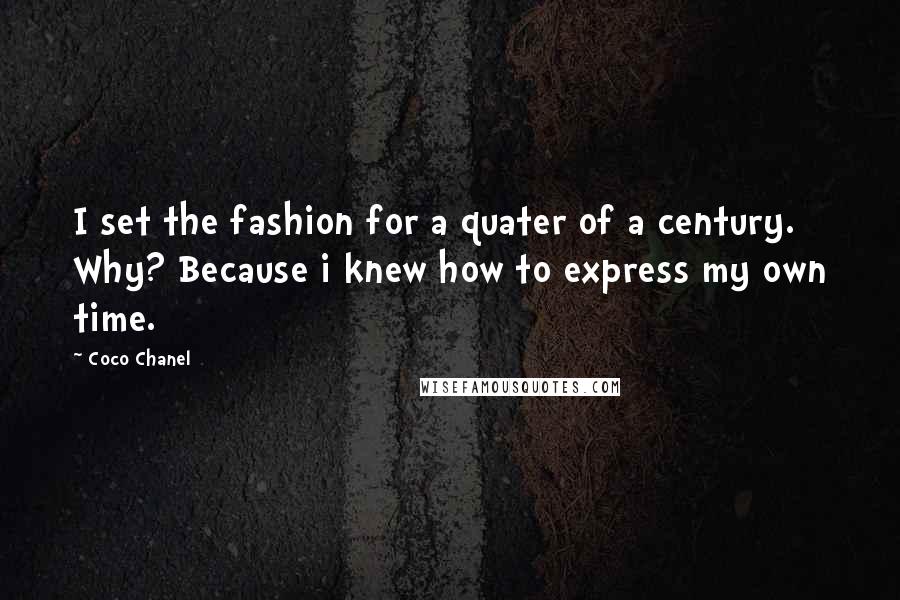 Coco Chanel Quotes: I set the fashion for a quater of a century. Why? Because i knew how to express my own time.