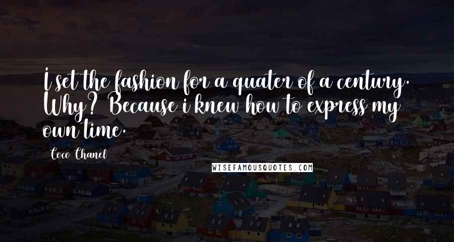 Coco Chanel Quotes: I set the fashion for a quater of a century. Why? Because i knew how to express my own time.