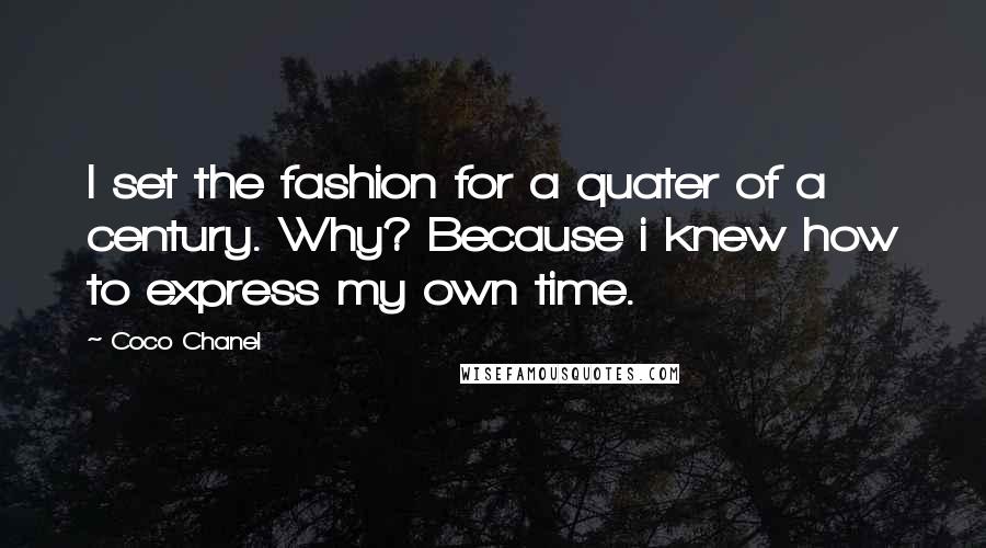 Coco Chanel Quotes: I set the fashion for a quater of a century. Why? Because i knew how to express my own time.