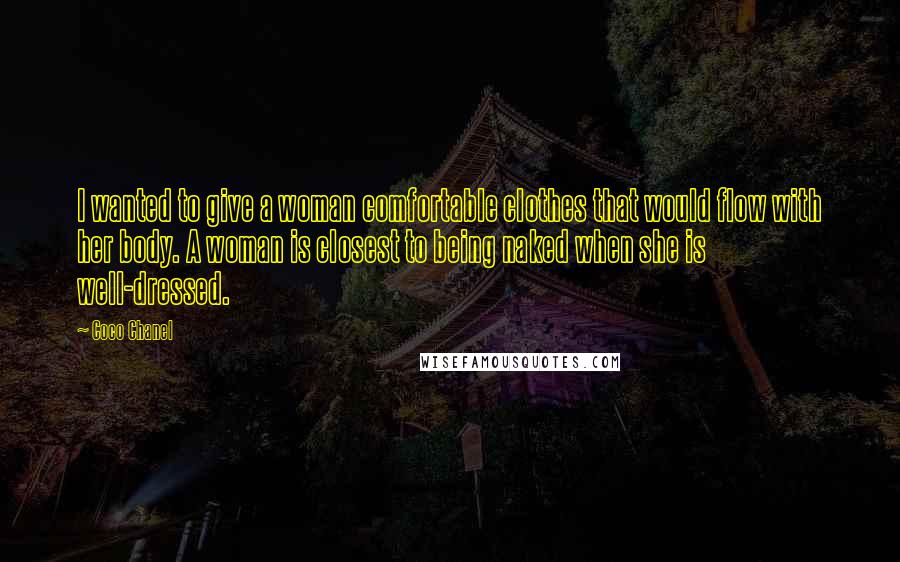 Coco Chanel Quotes: I wanted to give a woman comfortable clothes that would flow with her body. A woman is closest to being naked when she is well-dressed.