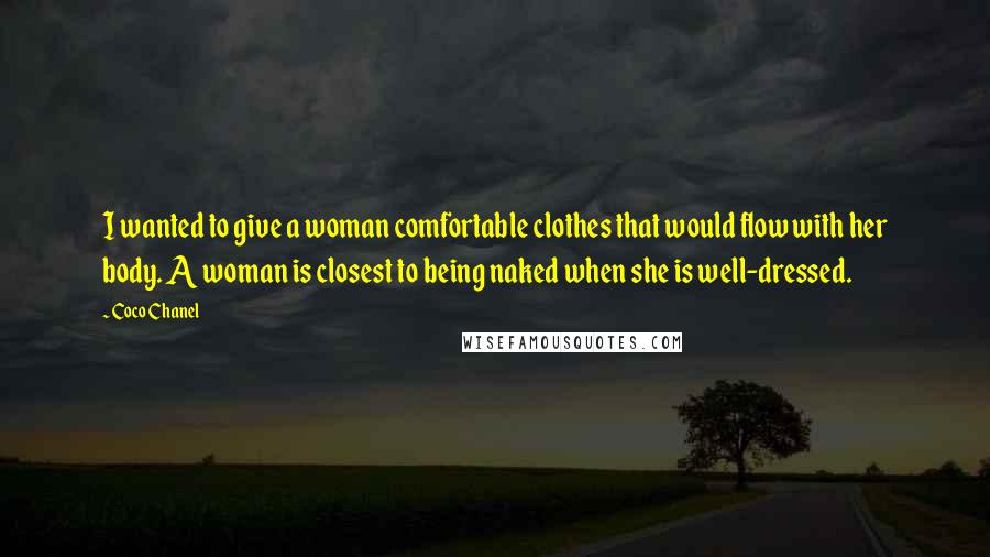 Coco Chanel Quotes: I wanted to give a woman comfortable clothes that would flow with her body. A woman is closest to being naked when she is well-dressed.