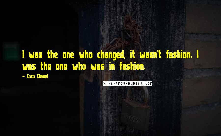 Coco Chanel Quotes: I was the one who changed, it wasn't fashion. I was the one who was in fashion.