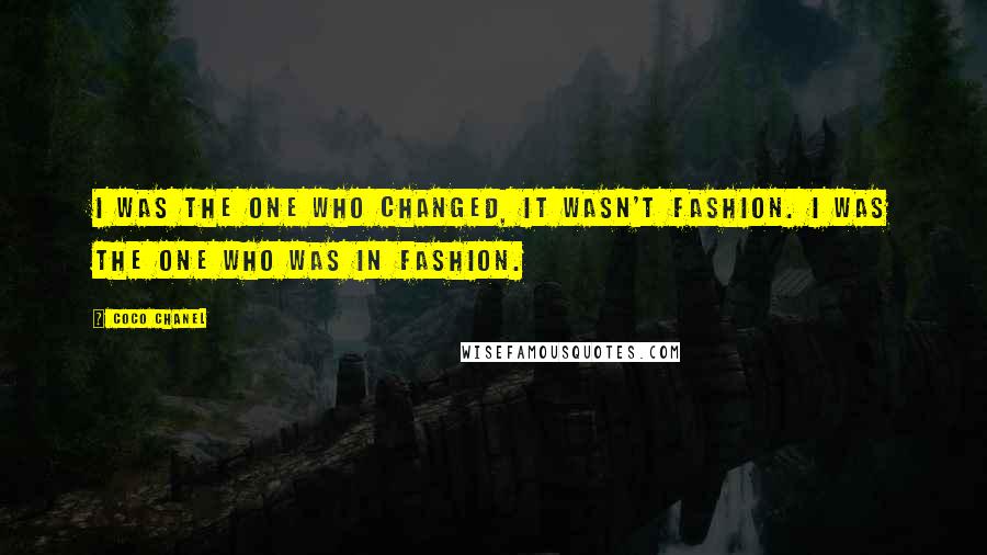 Coco Chanel Quotes: I was the one who changed, it wasn't fashion. I was the one who was in fashion.