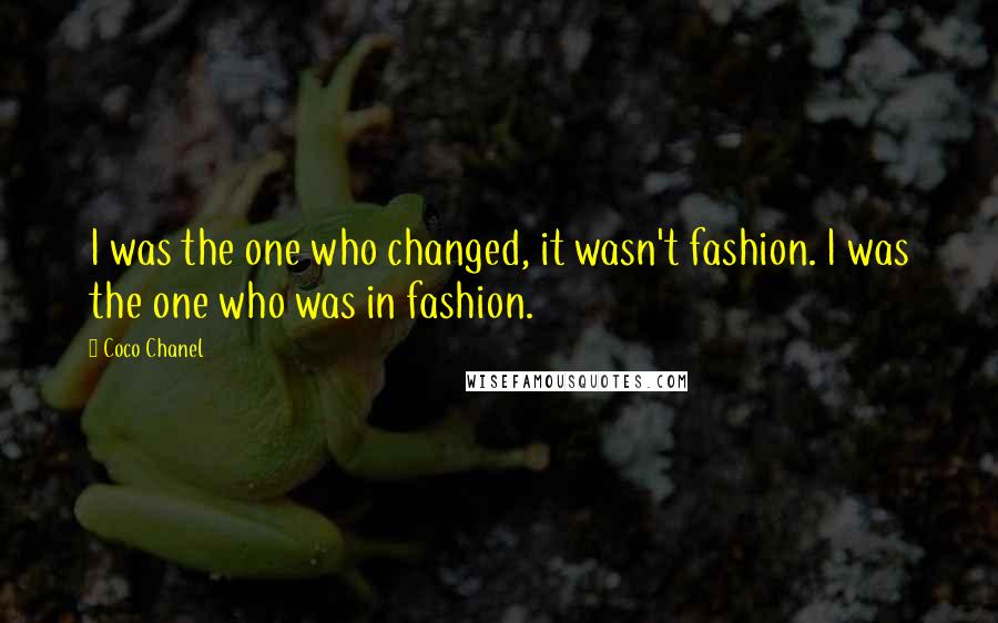 Coco Chanel Quotes: I was the one who changed, it wasn't fashion. I was the one who was in fashion.