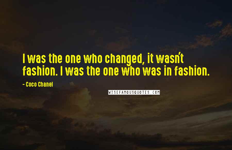 Coco Chanel Quotes: I was the one who changed, it wasn't fashion. I was the one who was in fashion.