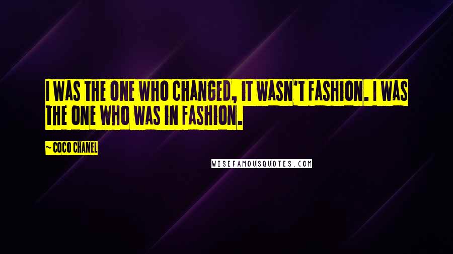 Coco Chanel Quotes: I was the one who changed, it wasn't fashion. I was the one who was in fashion.