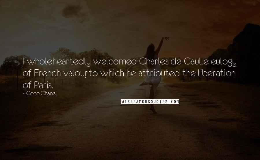 Coco Chanel Quotes: I wholeheartedly welcomed Charles de Gaulle eulogy of French valour, to which he attributed the liberation of Paris.