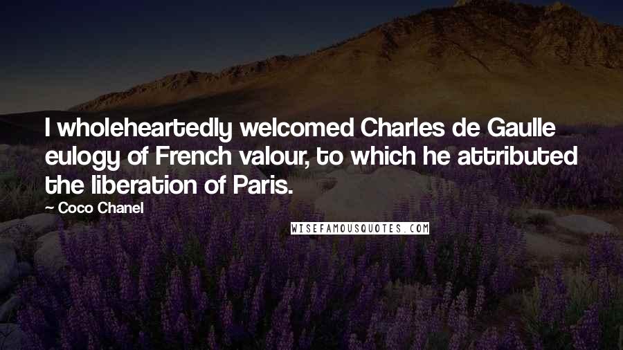 Coco Chanel Quotes: I wholeheartedly welcomed Charles de Gaulle eulogy of French valour, to which he attributed the liberation of Paris.