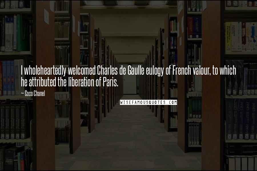 Coco Chanel Quotes: I wholeheartedly welcomed Charles de Gaulle eulogy of French valour, to which he attributed the liberation of Paris.
