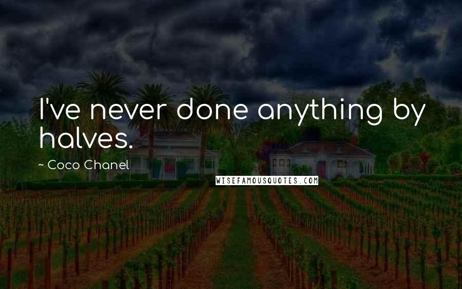 Coco Chanel Quotes: I've never done anything by halves.