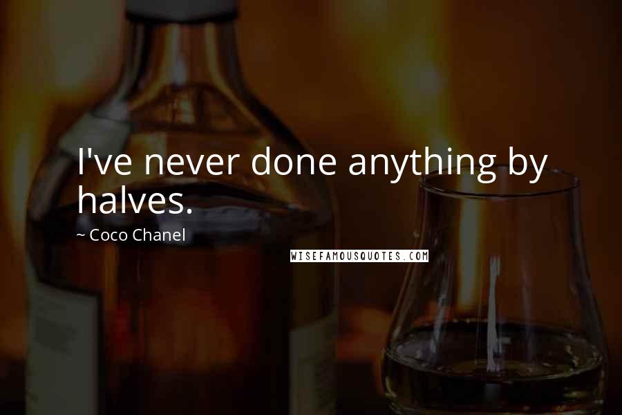 Coco Chanel Quotes: I've never done anything by halves.