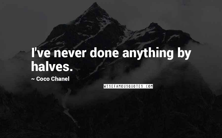 Coco Chanel Quotes: I've never done anything by halves.