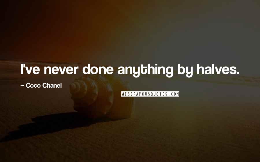 Coco Chanel Quotes: I've never done anything by halves.