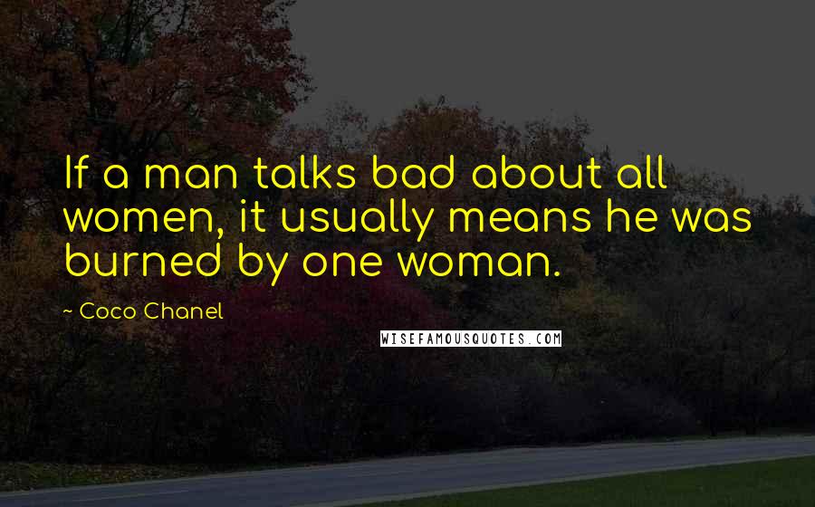 Coco Chanel Quotes: If a man talks bad about all women, it usually means he was burned by one woman.