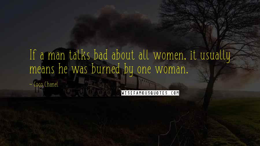 Coco Chanel Quotes: If a man talks bad about all women, it usually means he was burned by one woman.