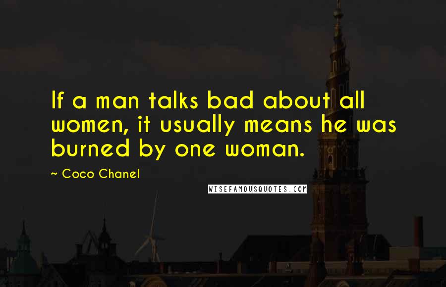 Coco Chanel Quotes: If a man talks bad about all women, it usually means he was burned by one woman.