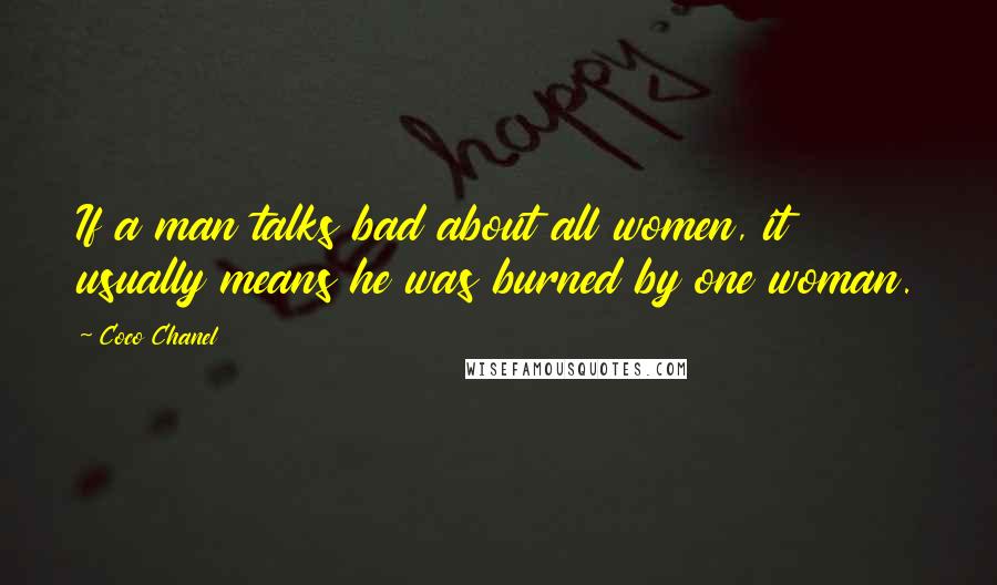 Coco Chanel Quotes: If a man talks bad about all women, it usually means he was burned by one woman.
