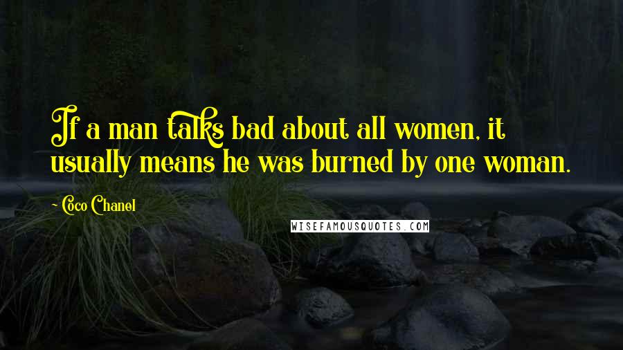 Coco Chanel Quotes: If a man talks bad about all women, it usually means he was burned by one woman.