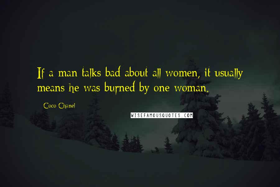 Coco Chanel Quotes: If a man talks bad about all women, it usually means he was burned by one woman.