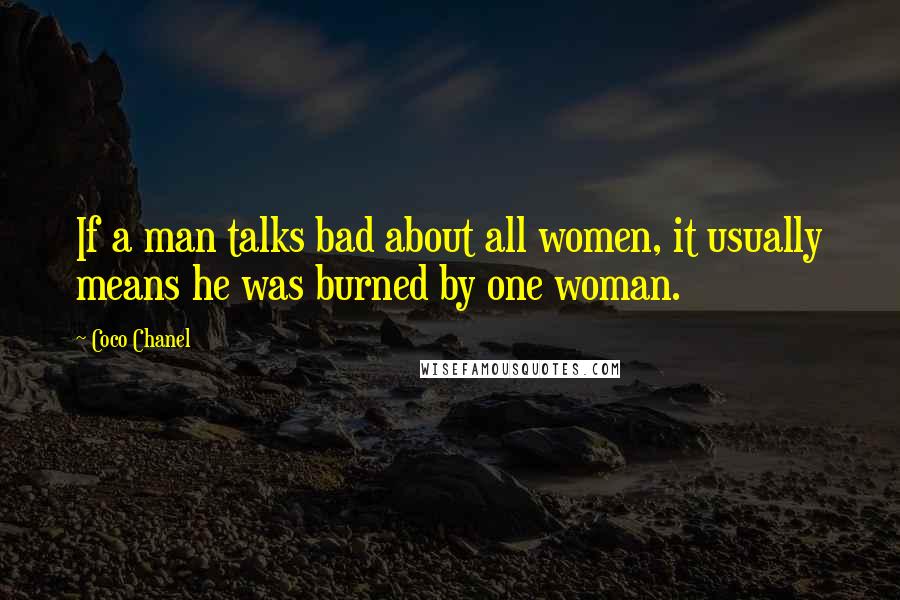 Coco Chanel Quotes: If a man talks bad about all women, it usually means he was burned by one woman.