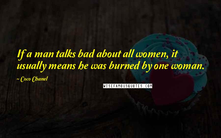 Coco Chanel Quotes: If a man talks bad about all women, it usually means he was burned by one woman.