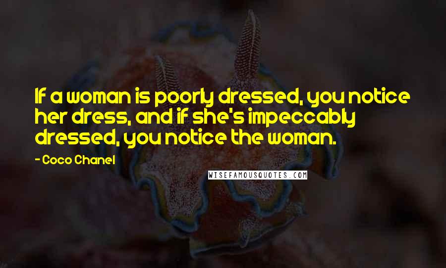 Coco Chanel Quotes: If a woman is poorly dressed, you notice her dress, and if she's impeccably dressed, you notice the woman.