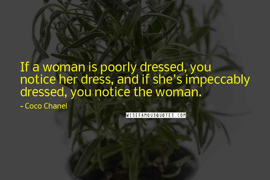 Coco Chanel Quotes: If a woman is poorly dressed, you notice her dress, and if she's impeccably dressed, you notice the woman.