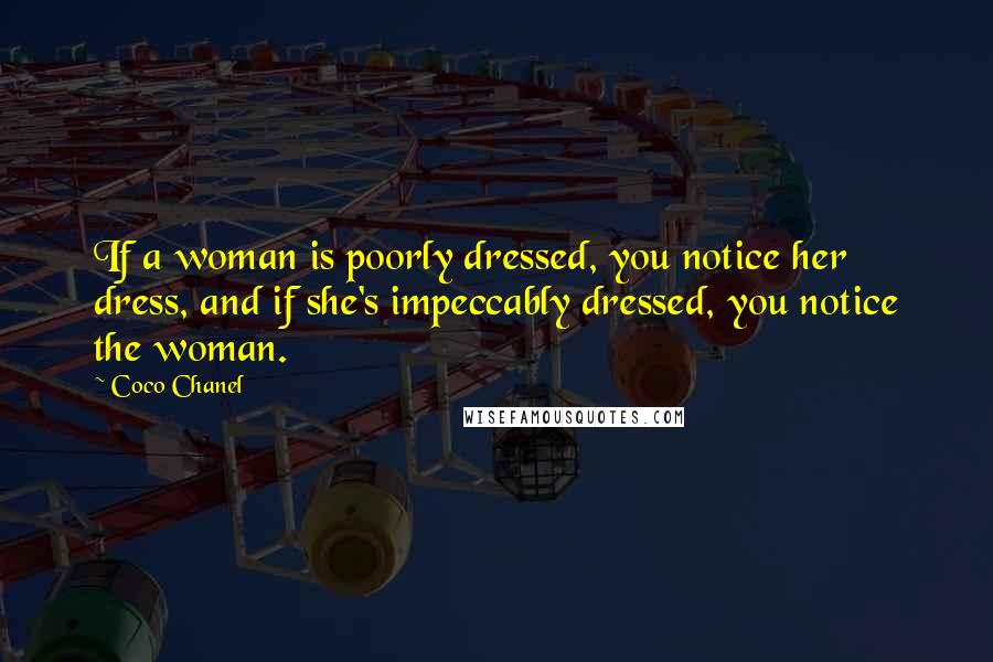 Coco Chanel Quotes: If a woman is poorly dressed, you notice her dress, and if she's impeccably dressed, you notice the woman.