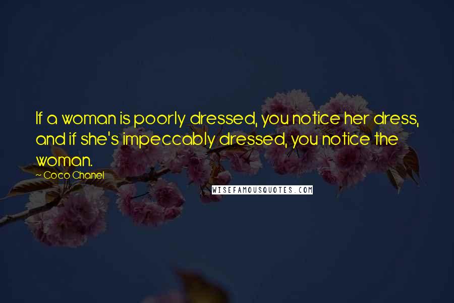 Coco Chanel Quotes: If a woman is poorly dressed, you notice her dress, and if she's impeccably dressed, you notice the woman.