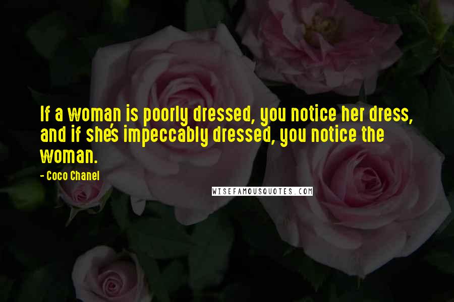 Coco Chanel Quotes: If a woman is poorly dressed, you notice her dress, and if she's impeccably dressed, you notice the woman.