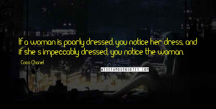 Coco Chanel Quotes: If a woman is poorly dressed, you notice her dress, and if she's impeccably dressed, you notice the woman.