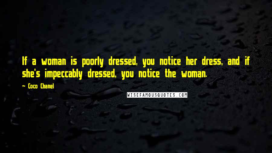 Coco Chanel Quotes: If a woman is poorly dressed, you notice her dress, and if she's impeccably dressed, you notice the woman.