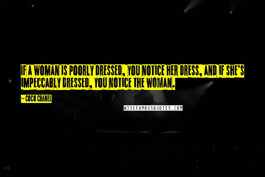 Coco Chanel Quotes: If a woman is poorly dressed, you notice her dress, and if she's impeccably dressed, you notice the woman.