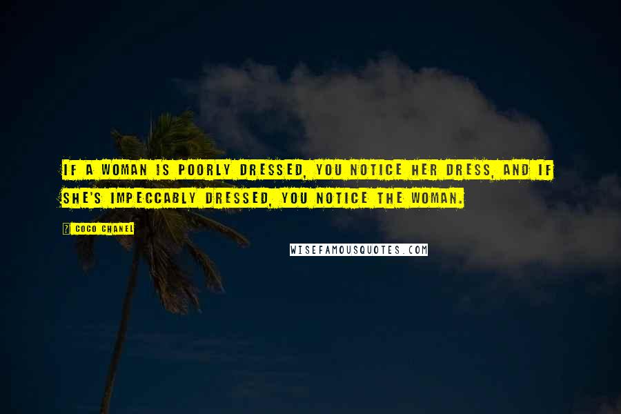 Coco Chanel Quotes: If a woman is poorly dressed, you notice her dress, and if she's impeccably dressed, you notice the woman.