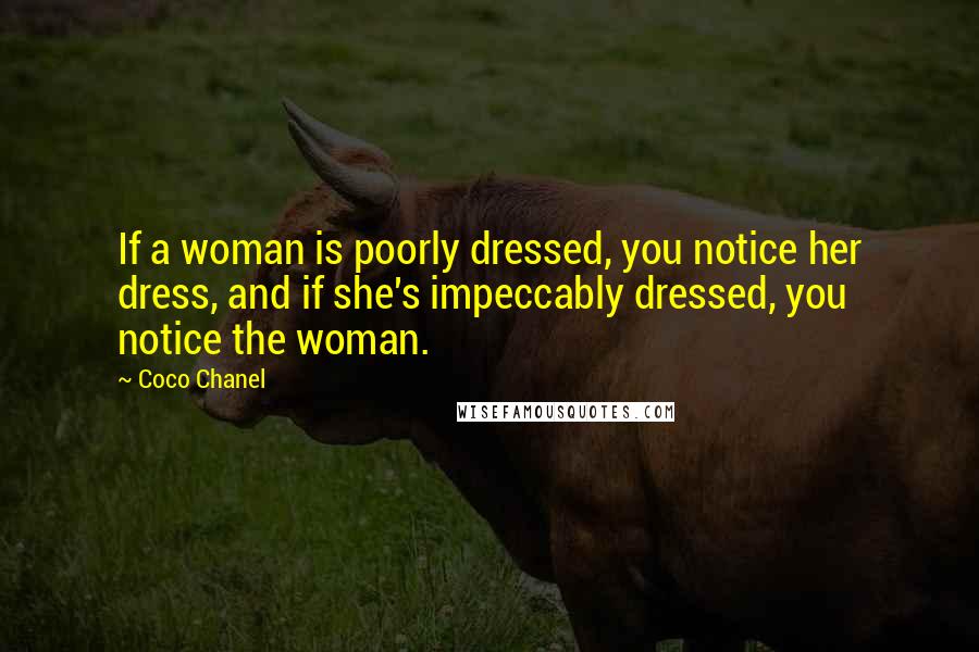 Coco Chanel Quotes: If a woman is poorly dressed, you notice her dress, and if she's impeccably dressed, you notice the woman.