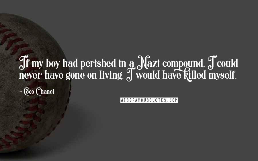 Coco Chanel Quotes: If my boy had perished in a Nazi compound, I could never have gone on living. I would have killed myself.