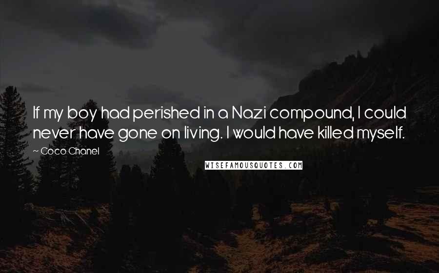 Coco Chanel Quotes: If my boy had perished in a Nazi compound, I could never have gone on living. I would have killed myself.